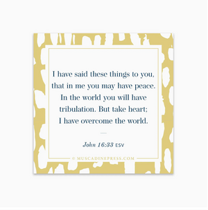 TAKE HEART CLING - Designed to uplift, encourage, and remind them of the truth, even in the middle of busy days. Stick on the mirror, a window, or anywhere else. "I have said these things to you, that in me you may have peace. In the world you will have tribulation. But take heart; I have overcome the world." John 16:33. Vinyl 3x3-inch static cling with glossy finish. Adheres to any smooth glass surface. Designed and made by Muscadine Press n Mississippi.